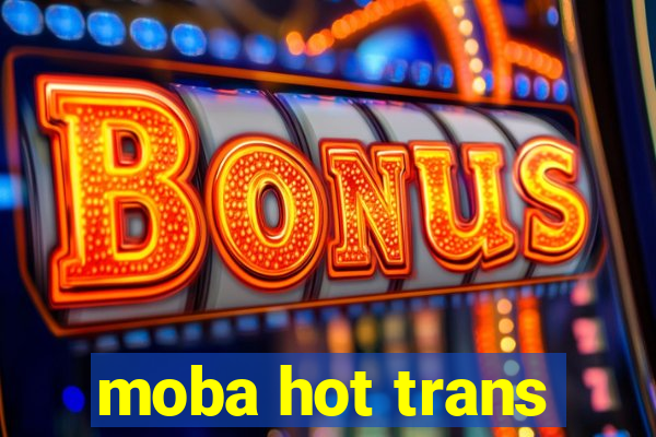 moba hot trans